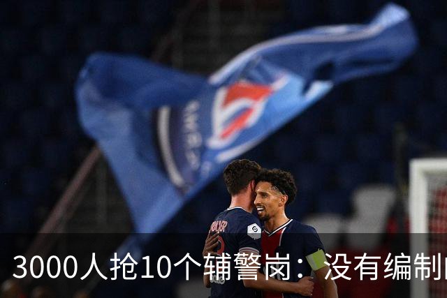 3000人抢10个辅警岗：没有编制的“铁饭碗”，正在成为本科生的新战场